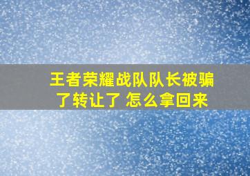 王者荣耀战队队长被骗了转让了 怎么拿回来